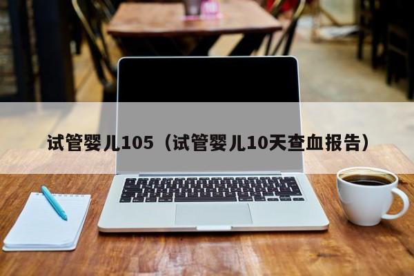 试管婴儿105（试管婴儿10天查血报告）