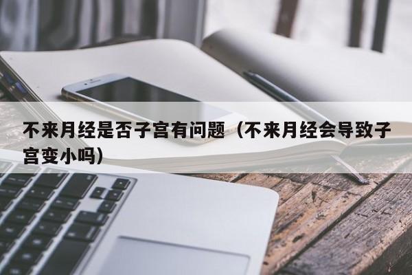 不来月经是否子宫有问题（不来月经会导致子宫变小吗）