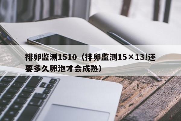 排卵监测1510（排卵监测15×13!还要多久卵泡才会成熟）