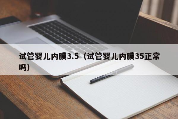 试管婴儿内膜3.5（试管婴儿内膜35正常吗）