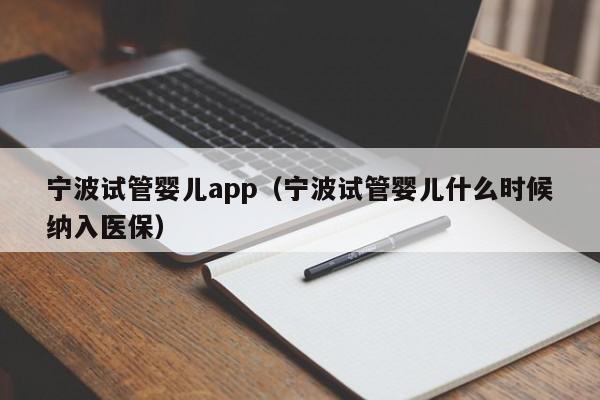 宁波试管婴儿app（宁波试管婴儿什么时候纳入医保）