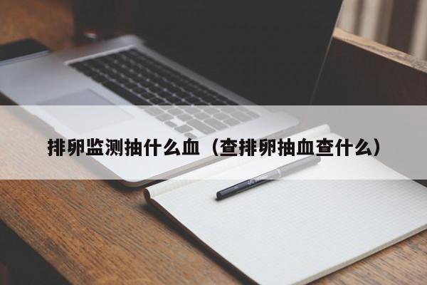 排卵监测抽什么血（查排卵抽血查什么）