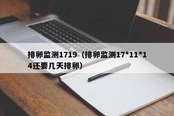 排卵监测1719（排卵监测17*11*14还要几天排卵）