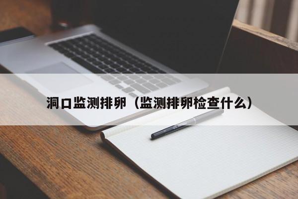 洞口监测排卵（监测排卵检查什么）