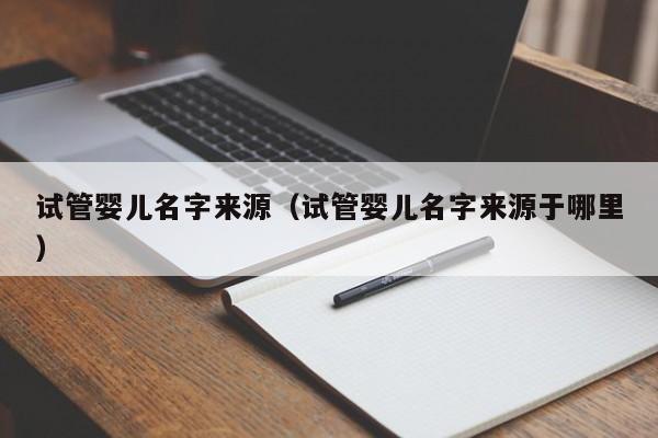 试管婴儿名字来源（试管婴儿名字来源于哪里）