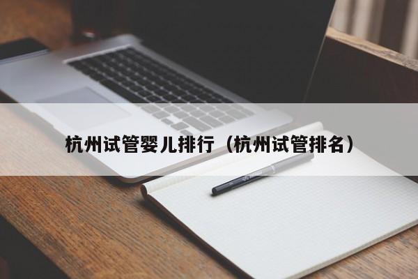 杭州试管婴儿排行（杭州试管排名）