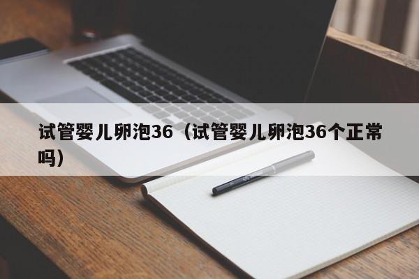 试管婴儿卵泡36（试管婴儿卵泡36个正常吗）