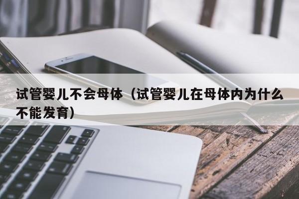 试管婴儿不会母体（试管婴儿在母体内为什么不能发育）